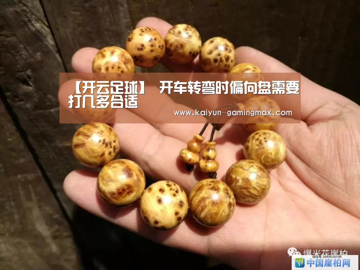 【开云足球】
开车转弯时偏向盘需要打几多合适(图1) 开云足球