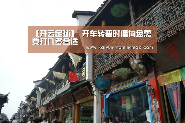 【开云足球】
开车转弯时偏向盘需要打几多合适(图3) 开云足球